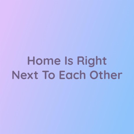 Home Is Right Next To Each Other | Boomplay Music