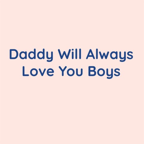 Daddy Will Always Love You Boys | Boomplay Music