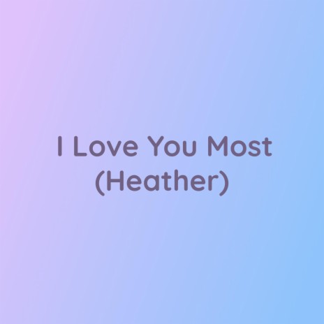 I Love You Most (Heather)