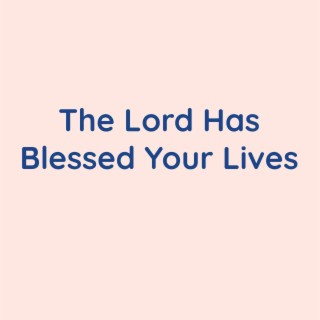 The Lord Has Blessed Your Lives