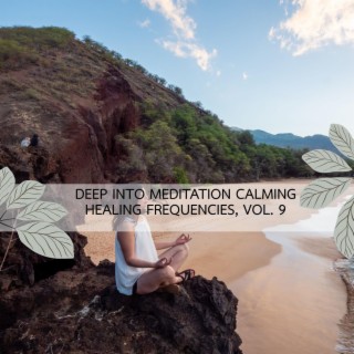 Deep Into Meditation Calming Healing Frequencies, Vol. 9