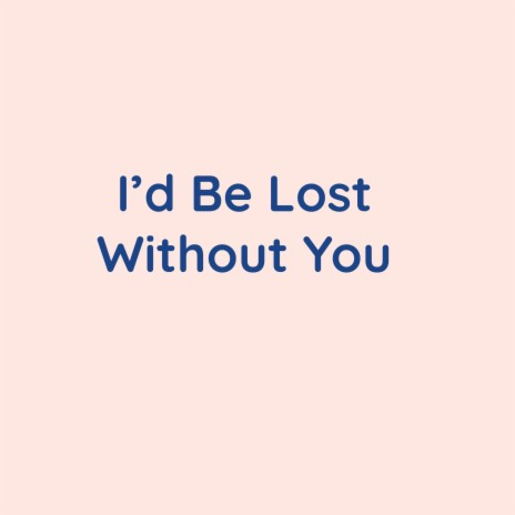 I'd Be Lost Without You | Boomplay Music