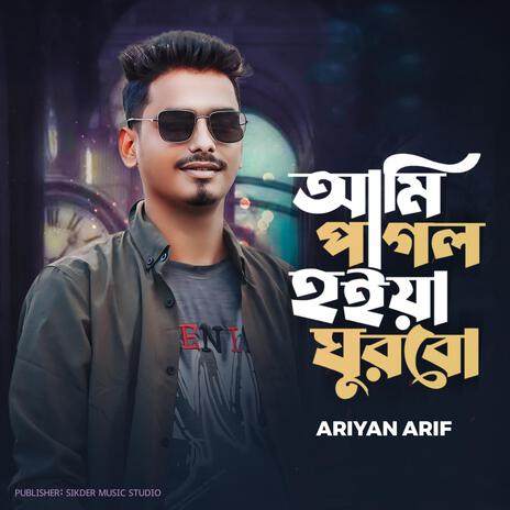 Ami Pagol Hoiya Ghorbo ft. Ariyan Arif | Boomplay Music