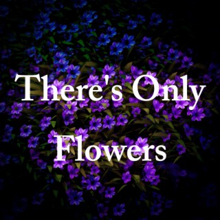 There's Only Flowers lyrics | Boomplay Music