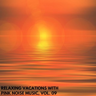 Relaxing Vacations with Pink Noise Music, Vol. 09