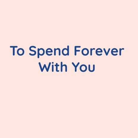 To Spend Forever With You | Boomplay Music