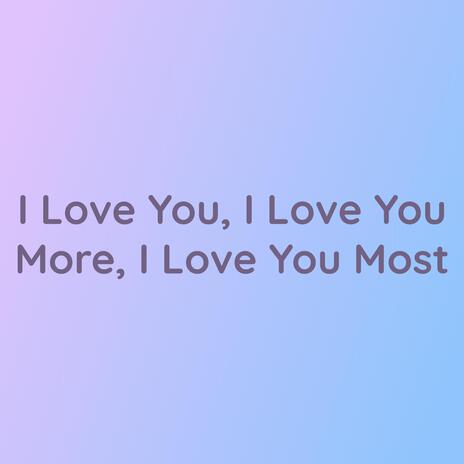 I Love You, I Love You More, I Love You Most