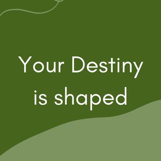 your destiny is shaped