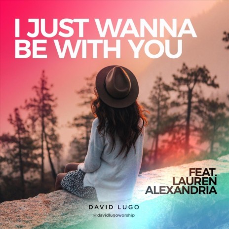 I Just Wanna Be with You (feat. Lauren Alexandria) | Boomplay Music