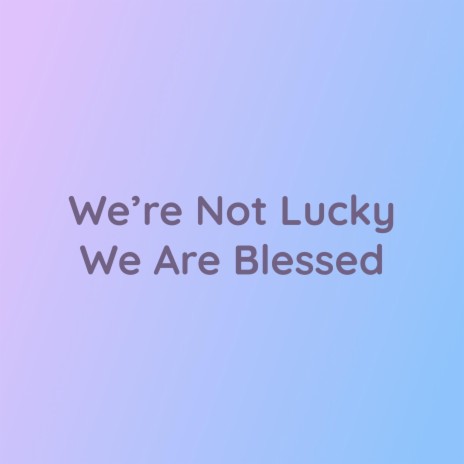 We’re Not lucky We Are Blessed | Boomplay Music