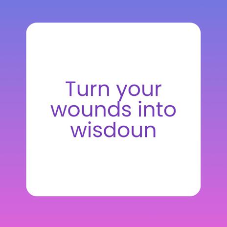 turn your woubds into wisdoun