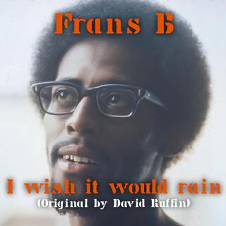 I wish it would rain(Original by David Ruffin)