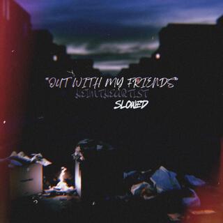 OUT WITH MY FRIENDS (SLOWED) lyrics | Boomplay Music