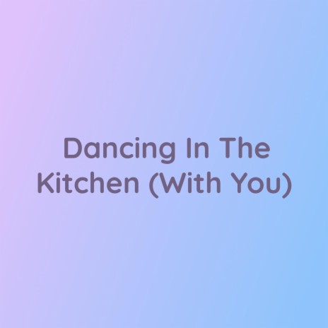 Dancing In The Kitchen (With You)
