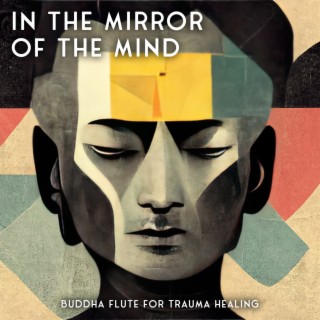 In the Mirror of the Mind: Buddha Flute Mindfulness Music for Trauma Healing, Explore Painful Feelings to Free Yourself, Spiritual Transformation