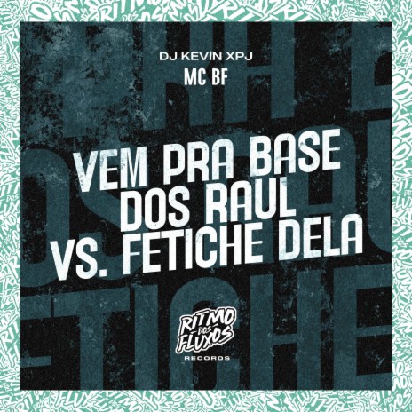 Vem pra Base dos Raul Vs Fetiche Dela ft. DJ Kevin XPJ | Boomplay Music