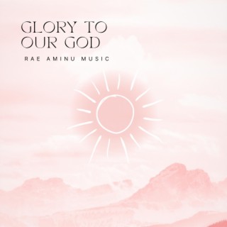 Glory To Our God