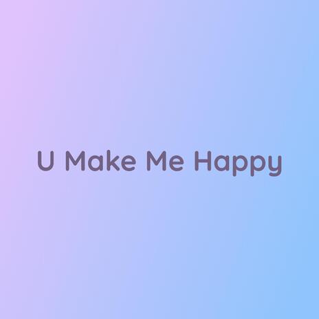 U Make Me Happy