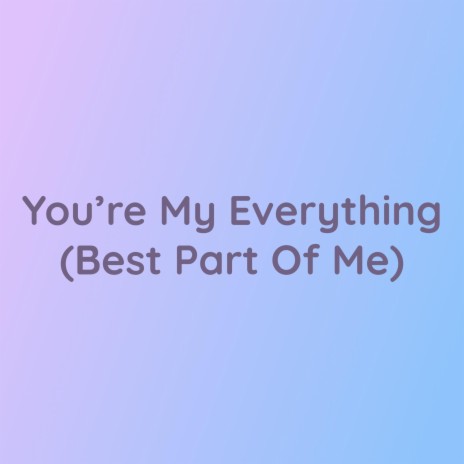 You're My Everything (Best Part Of Me) | Boomplay Music