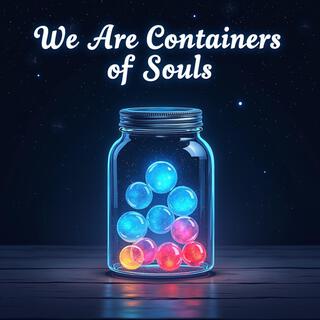 We Are Containers of Souls