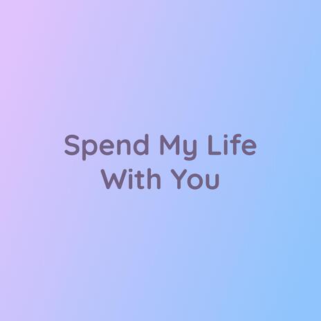 Spend My Life With You | Boomplay Music