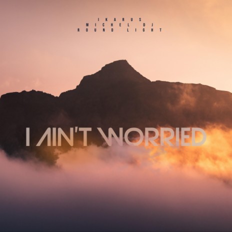 I Ain't Worried ft. Michel Dj & Round Light | Boomplay Music