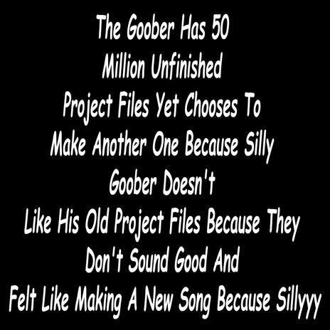 The Goober Has 50 Million Unfinished Project Files Yet Chooses To Make Another One Because Silly Goober Doesn't Like His Old Project Files Because They Don't Sound Good And Felt Like Making A New Song Because Sillyyy (The 10k+ Note Song) | Boomplay Music