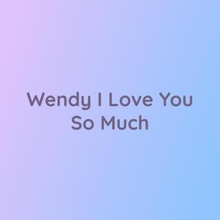 Wendy I Love You So Much