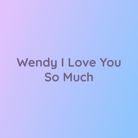 Wendy I Love You So Much