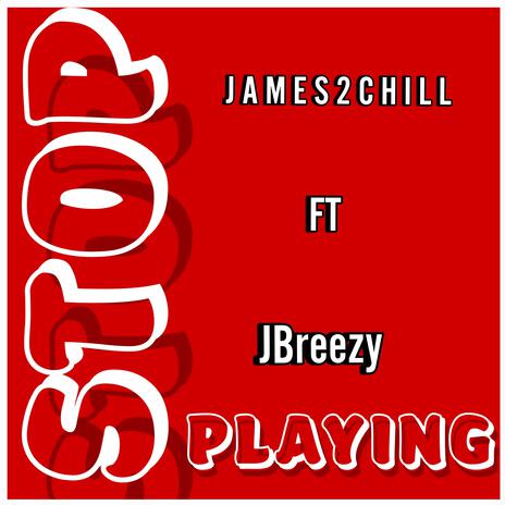 STOP PLAYING! ft. JAMES2CHILL | Boomplay Music