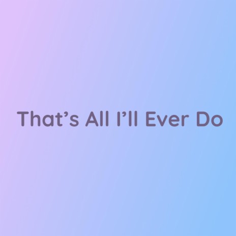 That's All I'll Ever Do | Boomplay Music