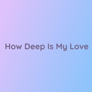 How Deep Is My Love