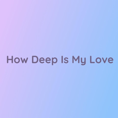 How Deep Is My Love | Boomplay Music