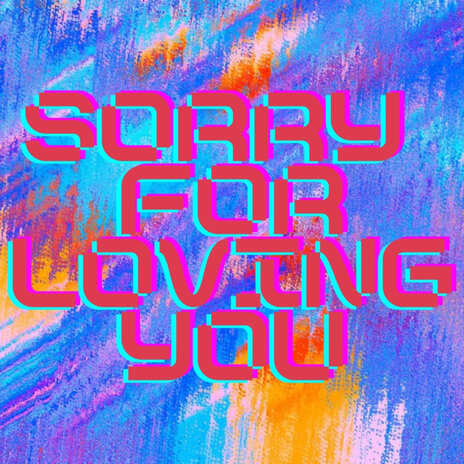 Sorry for Loving You | Boomplay Music