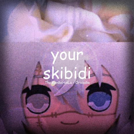 Your Skibidi ft. Oricadia | Boomplay Music