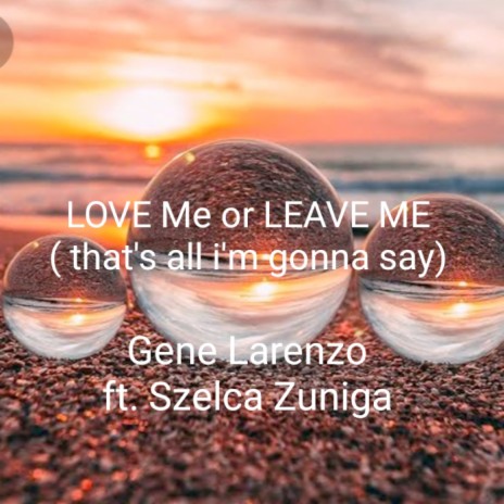 Love Me or Leave Me (That's All I'm Gonna Say) ft. Szelca Zuniga