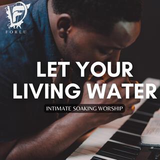 Let Your Living Water (Intimate Soaking Worship)