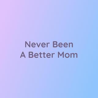 Never Been A Better Mom