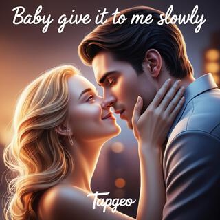 BABY GIVE IT TO ME SLOWLY lyrics | Boomplay Music