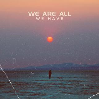 We Are All We Have