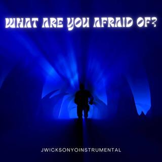 What Are You Afraid Of?