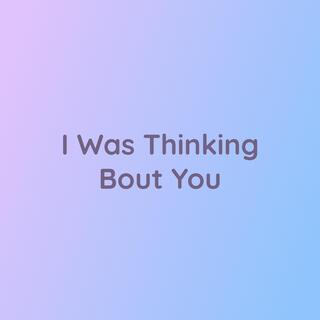 I Was Thinking Bout You