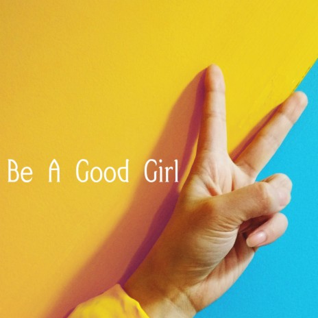 Be A Good Girl | Boomplay Music