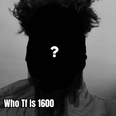 Who Tf Is 1600 | Boomplay Music