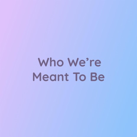 Who We're Meant To Be | Boomplay Music