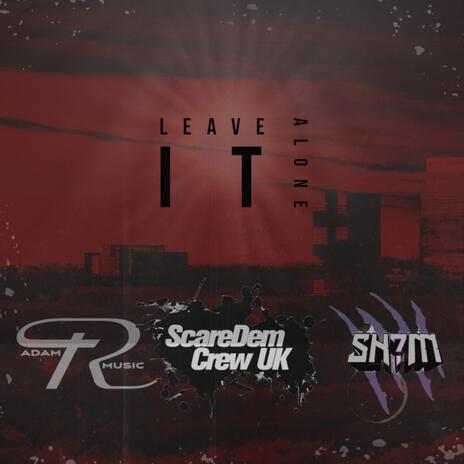 LEAVE IT ALONE ft. Scaredem Crew Uk, Adam R & Sh?m | Boomplay Music