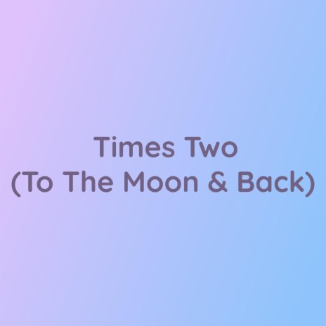 Times Two (To The Moon & Back) | Boomplay Music
