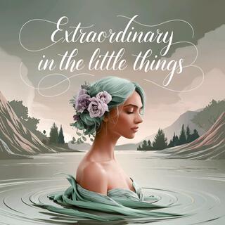 Extraordinary in the Little Things