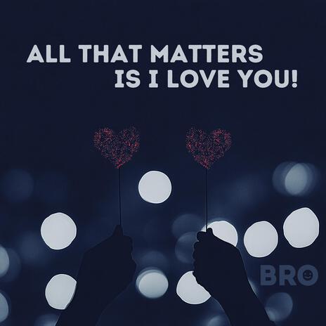 All that matters is I love you! | Boomplay Music