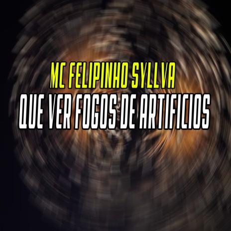 Que Ver Fogos de Artifícios ft. MC FELIPINHO SYLLVA | Boomplay Music